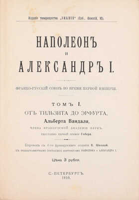 Вандаль А. Наполеон и Александр I. Франко-русский союз во время Первой империи / Пер. с 6-го фр. изд. В. Шиловой. [В 3 т.]. Т. 1–3. СПб.: Изд. Т-ва «Знание», 1910–1913.